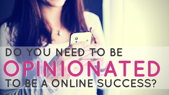 Do you need to be opinionated to be a success online?-2